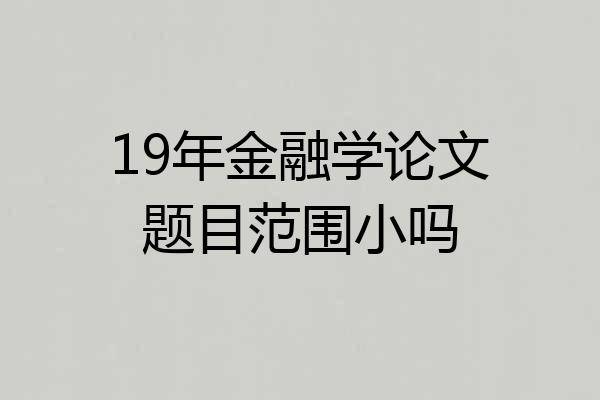 19年金融学论文题目范围小吗
