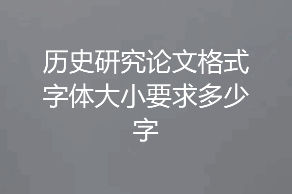 历史研究论文格式字体大小要求多少字