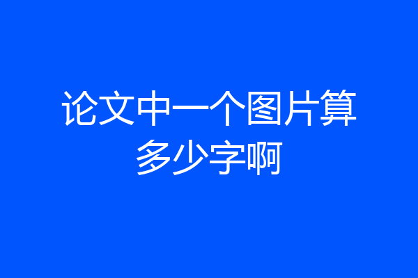论文中一个图片算多少字啊