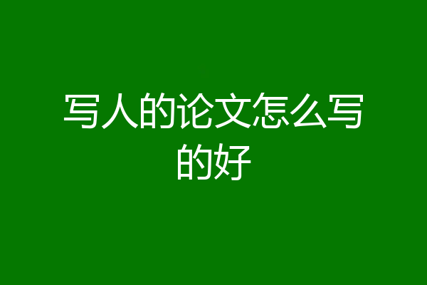 写人的论文怎么写的好