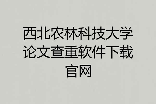 西北农林科技大学论文查重软件下载官网