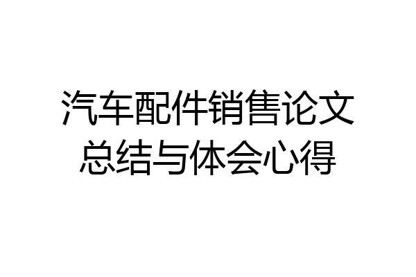 汽车配件销售论文总结与体会心得