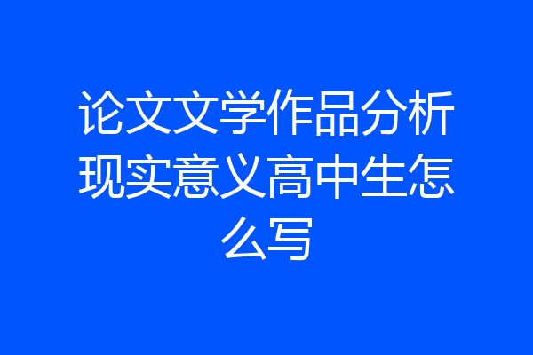 论文文学作品分析现实意义高中生怎么写