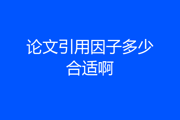 论文引用因子多少合适啊