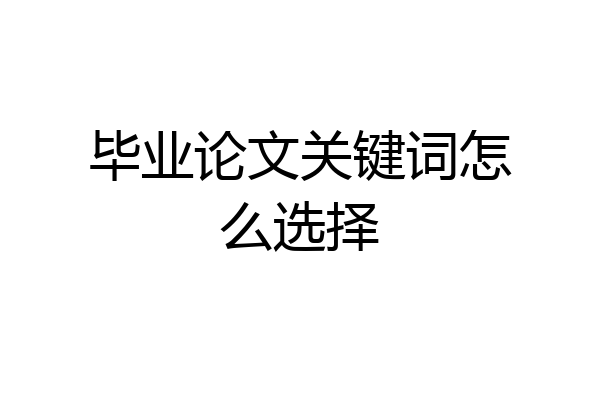 毕业论文关键词怎么选择