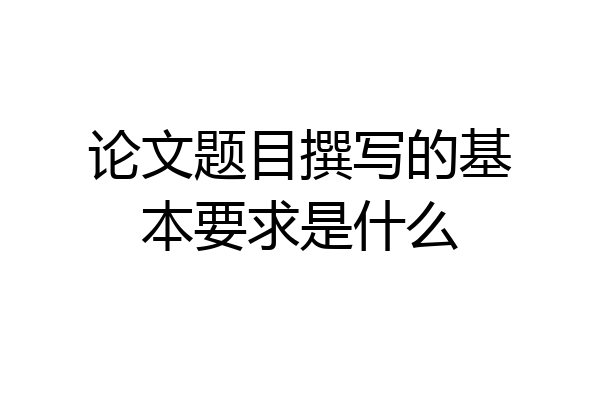 论文题目撰写的基本要求是什么