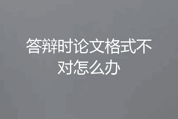 答辩时论文格式不对怎么办