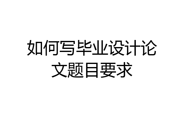 如何写毕业设计论文题目要求