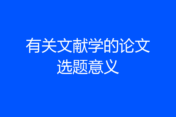 有关文献学的论文选题意义