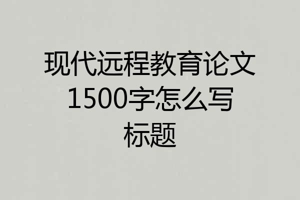 现代远程教育论文1500字怎么写标题