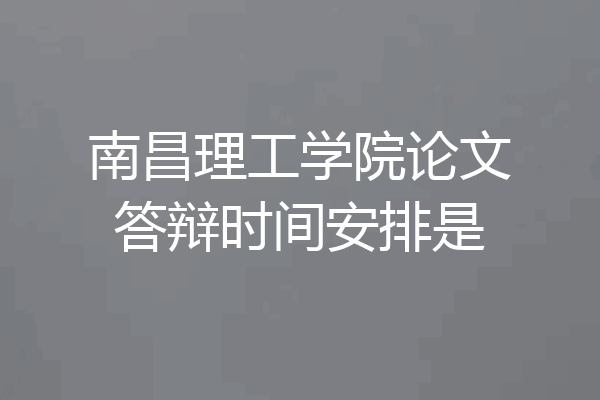 南昌理工学院论文答辩时间安排是