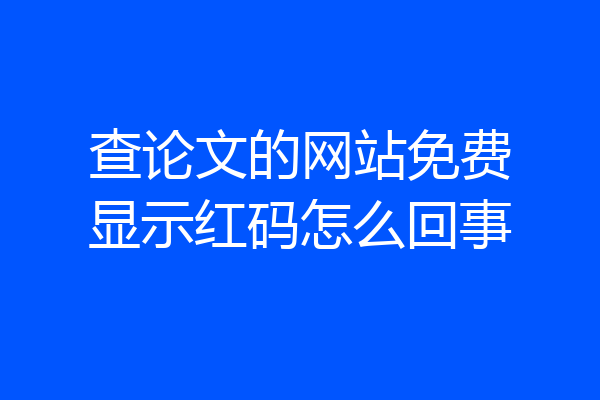 查论文的网站免费显示红码怎么回事