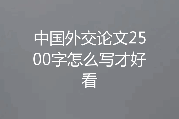 中国外交论文2500字怎么写才好看