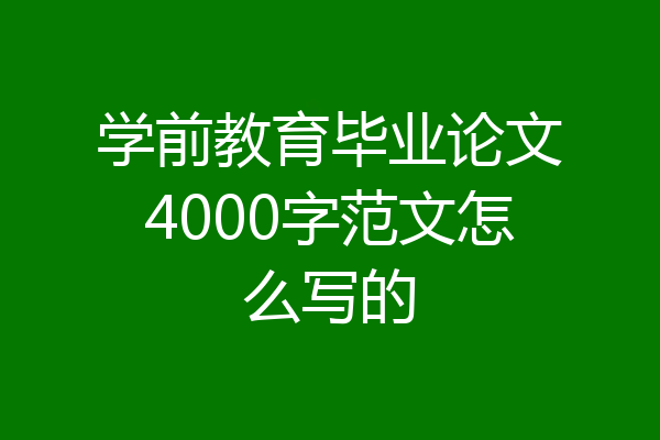 学前教育毕业论文4000字范文怎么写的