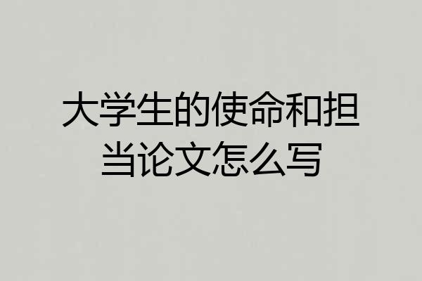 大学生的使命和担当论文怎么写