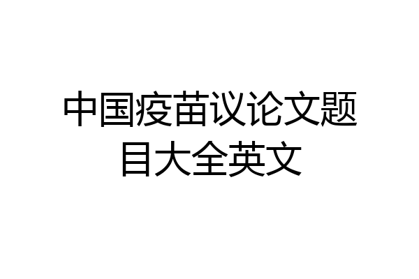 中国疫苗议论文题目大全英文