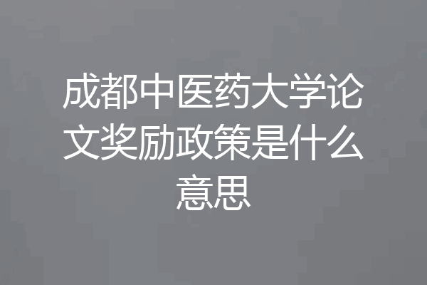 成都中医药大学论文奖励政策是什么意思