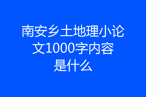 南安乡土地理小论文1000字内容是什么