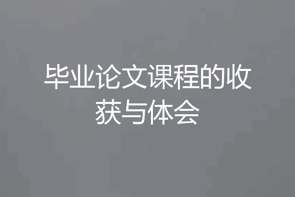 毕业论文课程的收获与体会