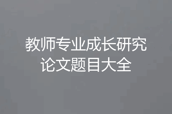 教师专业成长研究论文题目大全