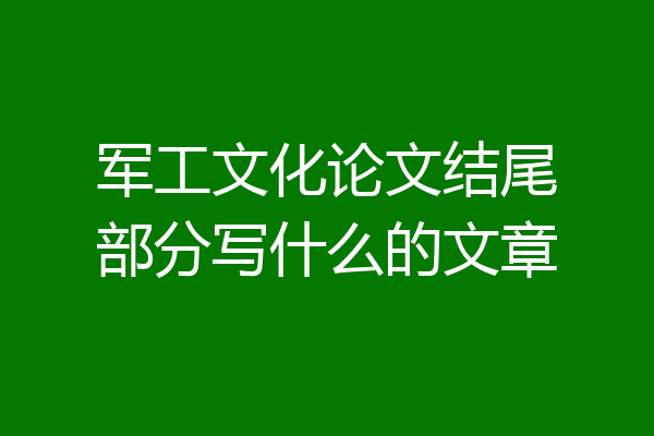 军工文化论文结尾部分写什么的文章