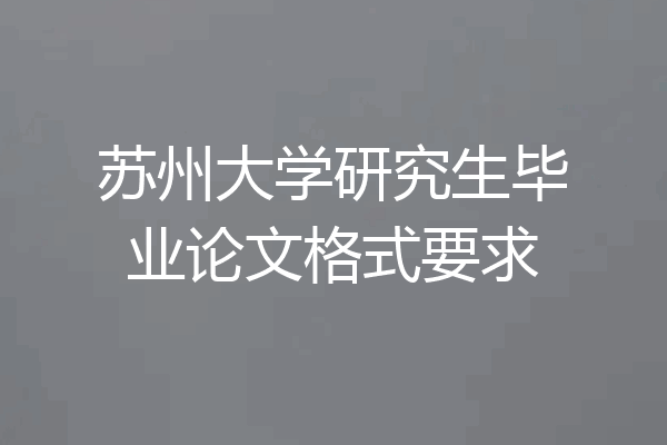 苏州大学研究生毕业论文格式要求