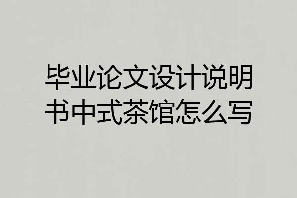 毕业论文设计说明书中式茶馆怎么写