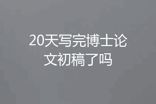 20天写完博士论文初稿了吗