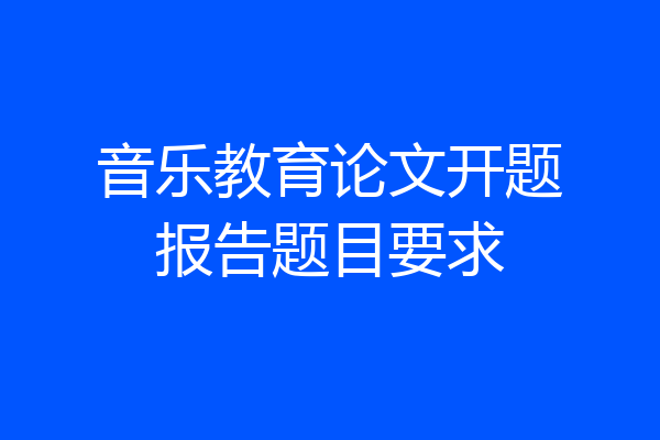 音乐教育论文开题报告题目要求
