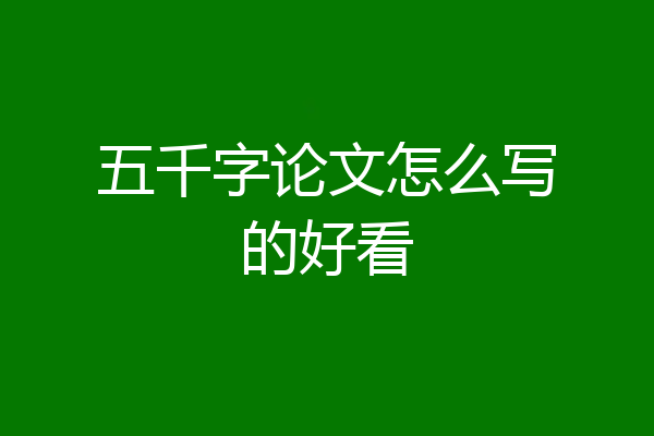五千字论文怎么写的好看