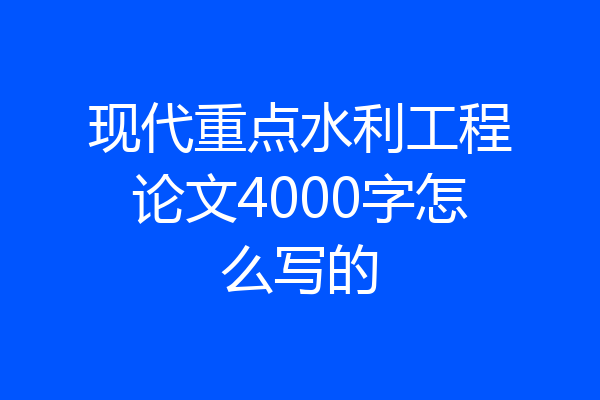 现代重点水利工程论文4000字怎么写的