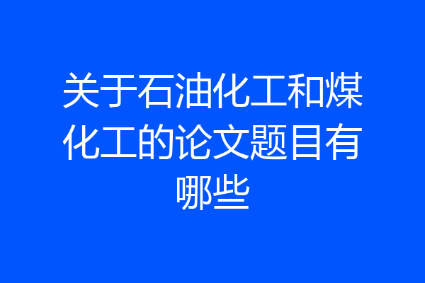 关于石油化工和煤化工的论文题目有哪些