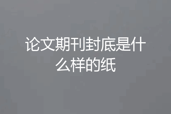 论文期刊封底是什么样的纸
