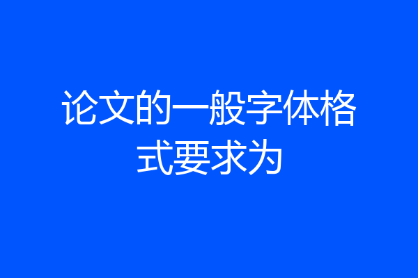 论文的一般字体格式要求为