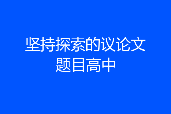 坚持探索的议论文题目高中