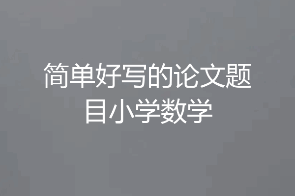 简单好写的论文题目小学数学