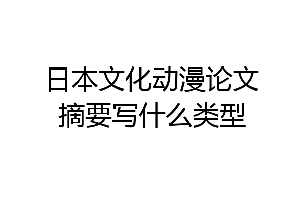 日本文化动漫论文摘要写什么类型