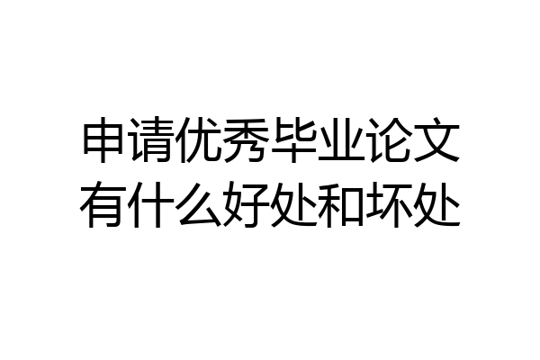 申请优秀毕业论文有什么好处和坏处