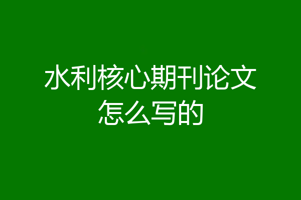 水利核心期刊论文怎么写的