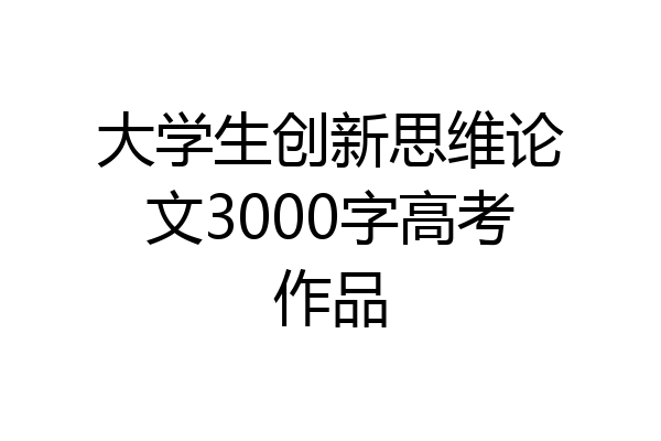 大学生创新思维论文3000字高考作品