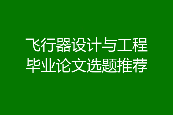飞行器设计与工程毕业论文选题推荐