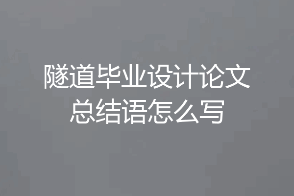 隧道毕业设计论文总结语怎么写