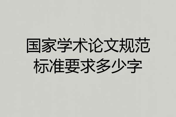 国家学术论文规范标准要求多少字