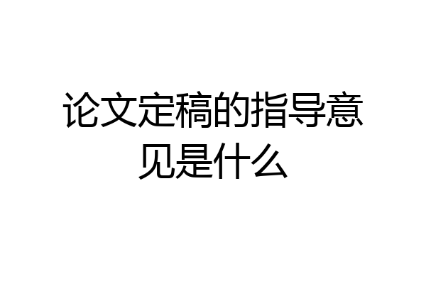 论文定稿的指导意见是什么
