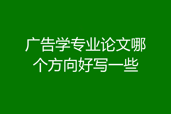 广告学专业论文哪个方向好写一些