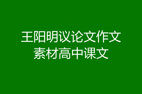 王阳明议论文作文素材高中课文