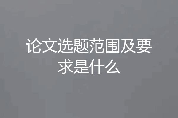 论文选题范围及要求是什么