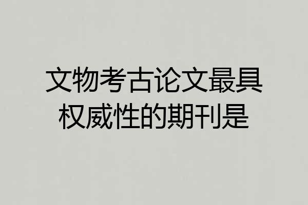 文物考古论文最具权威性的期刊是