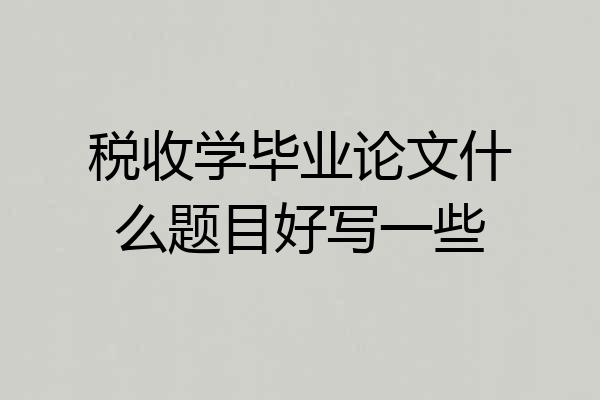 税收学毕业论文什么题目好写一些