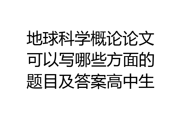 地球科学概论论文可以写哪些方面的题目及答案高中生
